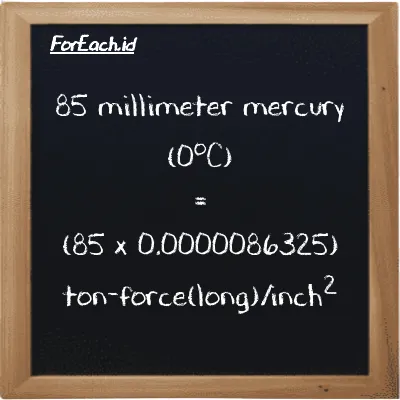 How to convert millimeter mercury (0<sup>o</sup>C) to ton-force(long)/inch<sup>2</sup>: 85 millimeter mercury (0<sup>o</sup>C) (mmHg) is equivalent to 85 times 0.0000086325 ton-force(long)/inch<sup>2</sup> (LT f/in<sup>2</sup>)